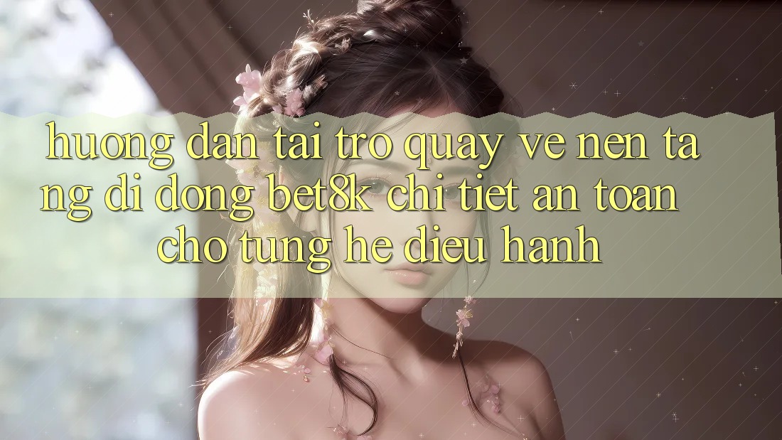Hướng Dẫn Tải trở quay về Nền tảng di động Bet8k Chi Tiết, An Toàn Cho Từng Hệ Điều Hành Hướng Dẫn Tải trở quay về Nền tảng di động Bet8k Chi Tiết, An Toàn Cho Từng Hệ Điều Hành