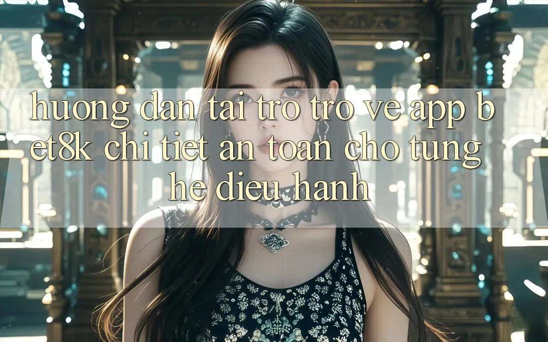 Hướng Dẫn Tải trở trở về App Bet8k Chi Tiết, An Toàn Cho Từng Hệ Điều Hành Hướng Dẫn Tải trở trở về App Bet8k Chi Tiết, An Toàn Cho Từng Hệ Điều Hành