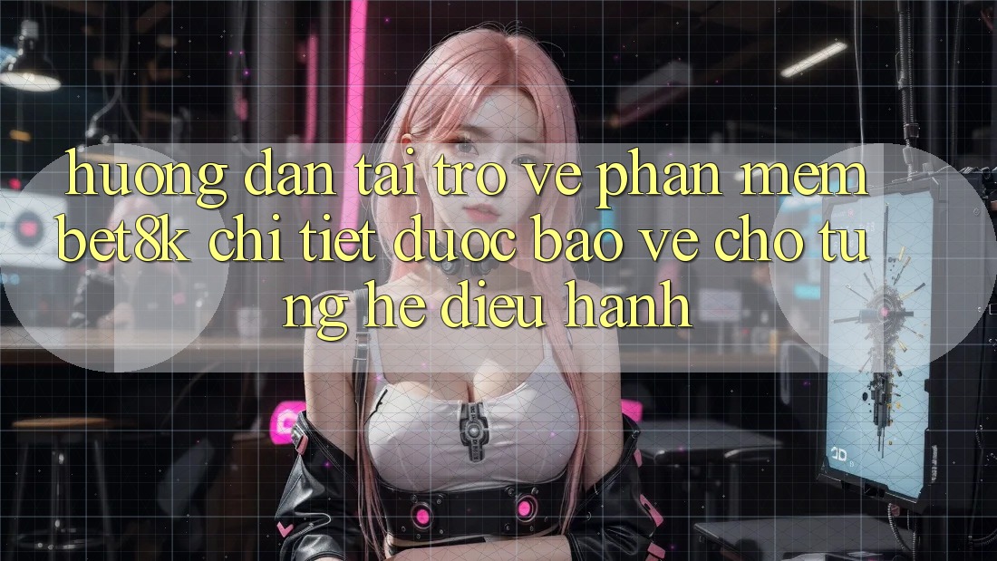 Hướng Dẫn Tải trở về Phần mềm Bet8k Chi Tiết, Được bảo vệ Cho Từng Hệ Điều Hành