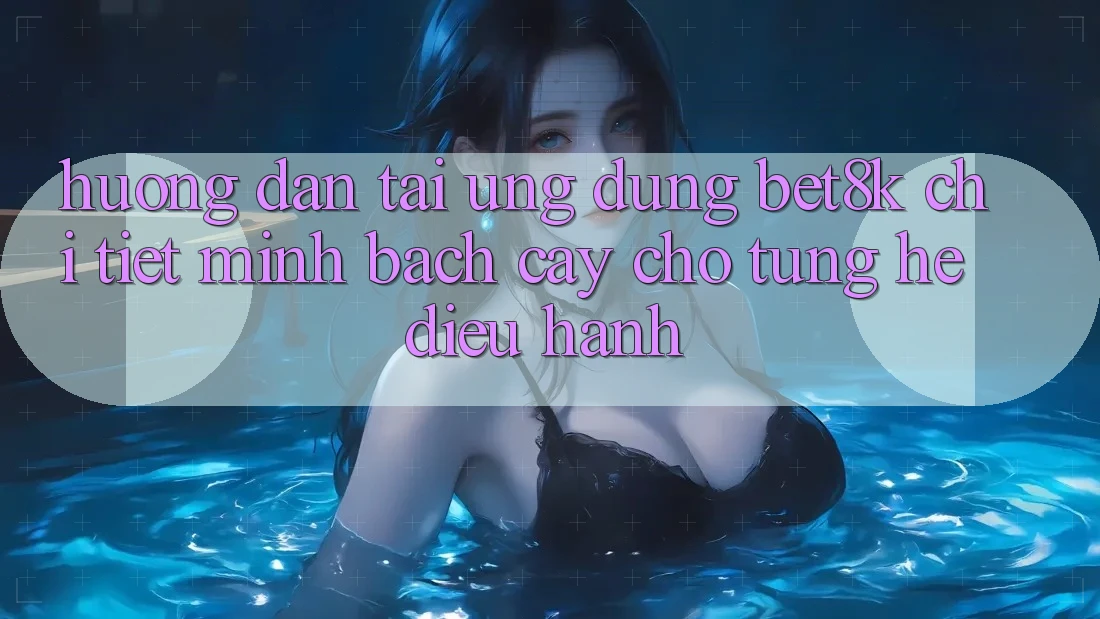 Hướng dẫn Tải Ứng dụng Bet8k Chi Tiết, Minh bạch cậy Cho Từng Hệ Điều Hành Hướng dẫn Tải Ứng dụng Bet8k Chi Tiết, Minh bạch cậy Cho Từng Hệ Điều Hành