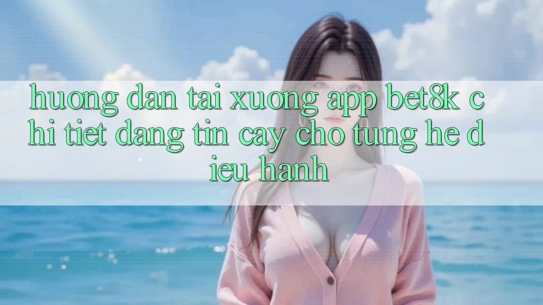 Hướng Dẫn Tải xuống App Bet8k Chi Tiết, Đáng tin cậy Cho Từng Hệ Điều Hành Hướng Dẫn Tải xuống App Bet8k Chi Tiết, Đáng tin cậy Cho Từng Hệ Điều Hành