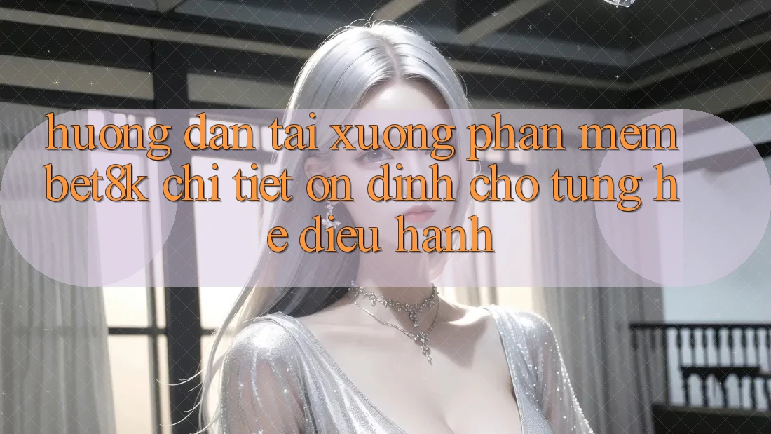 Hướng Dẫn Tải xuống Phần mềm Bet8k Chi Tiết, Ổn định Cho Từng Hệ Điều Hành Hướng Dẫn Tải xuống Phần mềm Bet8k Chi Tiết, Ổn định Cho Từng Hệ Điều Hành
