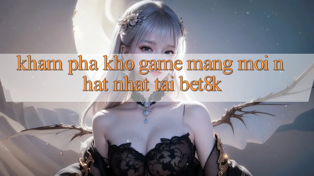Khám Phá Kho Game mạng Mới nhất Nhất Tại Bet8k Khám Phá Kho Game mạng Mới nhất Nhất Tại Bet8k