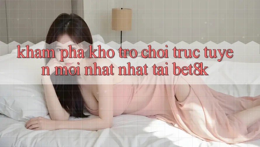 Khám Phá Kho Trò chơi trực tuyến Mới nhất Nhất Tại Bet8k Khám Phá Kho Trò chơi trực tuyến Mới nhất Nhất Tại Bet8k