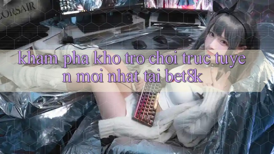 Khám Phá Kho Trò chơi trực tuyến Mới Nhất Tại Bet8k