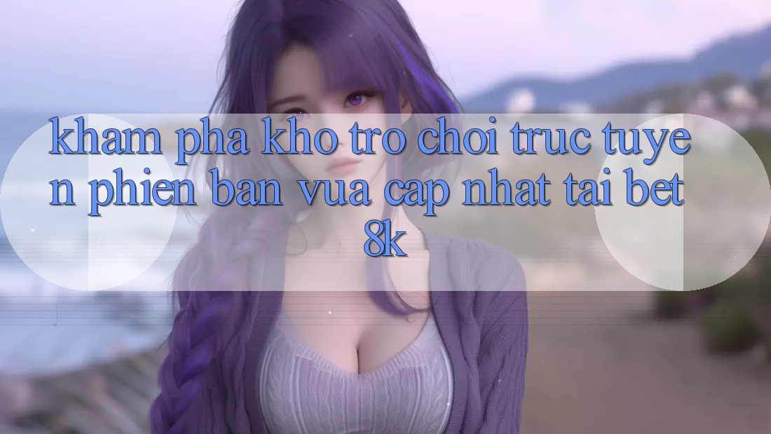 Khám Phá Kho Trò chơi trực tuyến Phiên bản vừa cập nhật Tại Bet8k
