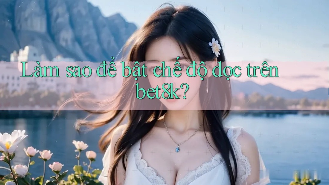 Làm sao để bật chế độ dọc trên bet8k? Làm sao để bật chế độ dọc trên bet8k?