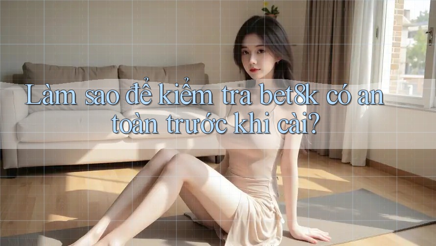 Làm sao để kiểm tra bet8k có an toàn trước khi cài? Làm sao để kiểm tra bet8k có an toàn trước khi cài?
