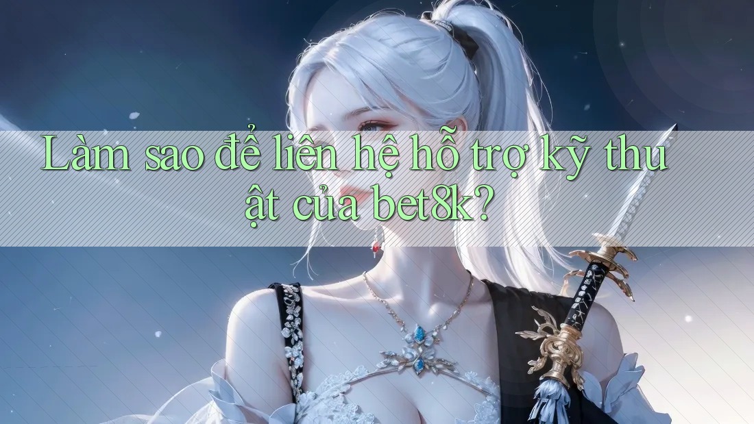 Làm sao để liên hệ hỗ trợ kỹ thuật của bet8k? Làm sao để liên hệ hỗ trợ kỹ thuật của bet8k?