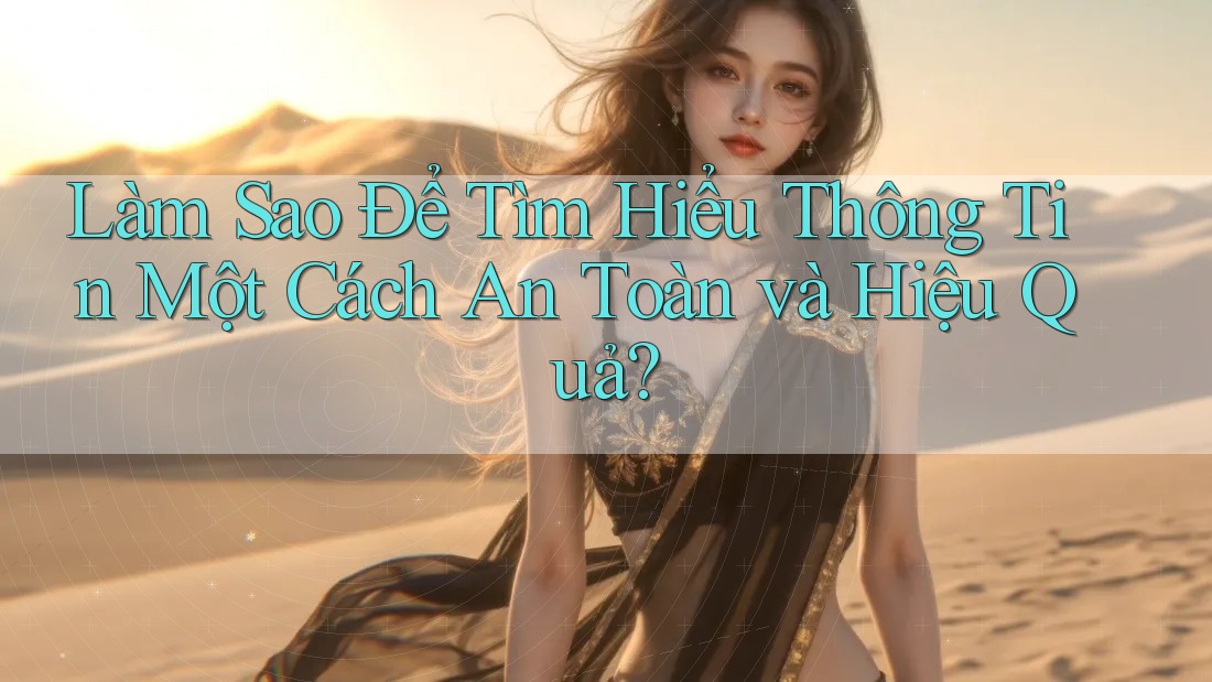 Làm Sao Để Tìm Hiểu Thông Tin Một Cách An Toàn và Hiệu Quả?