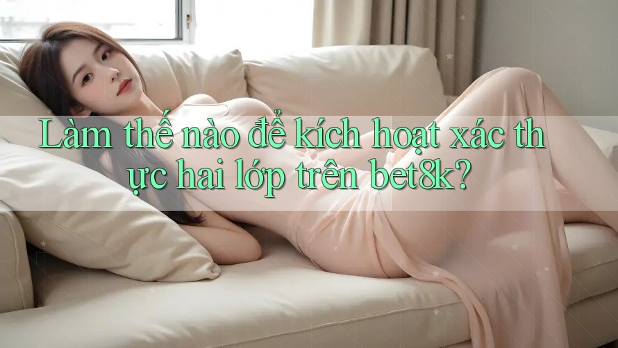 Làm thế nào để kích hoạt xác thực hai lớp trên bet8k? Làm thế nào để kích hoạt xác thực hai lớp trên bet8k?