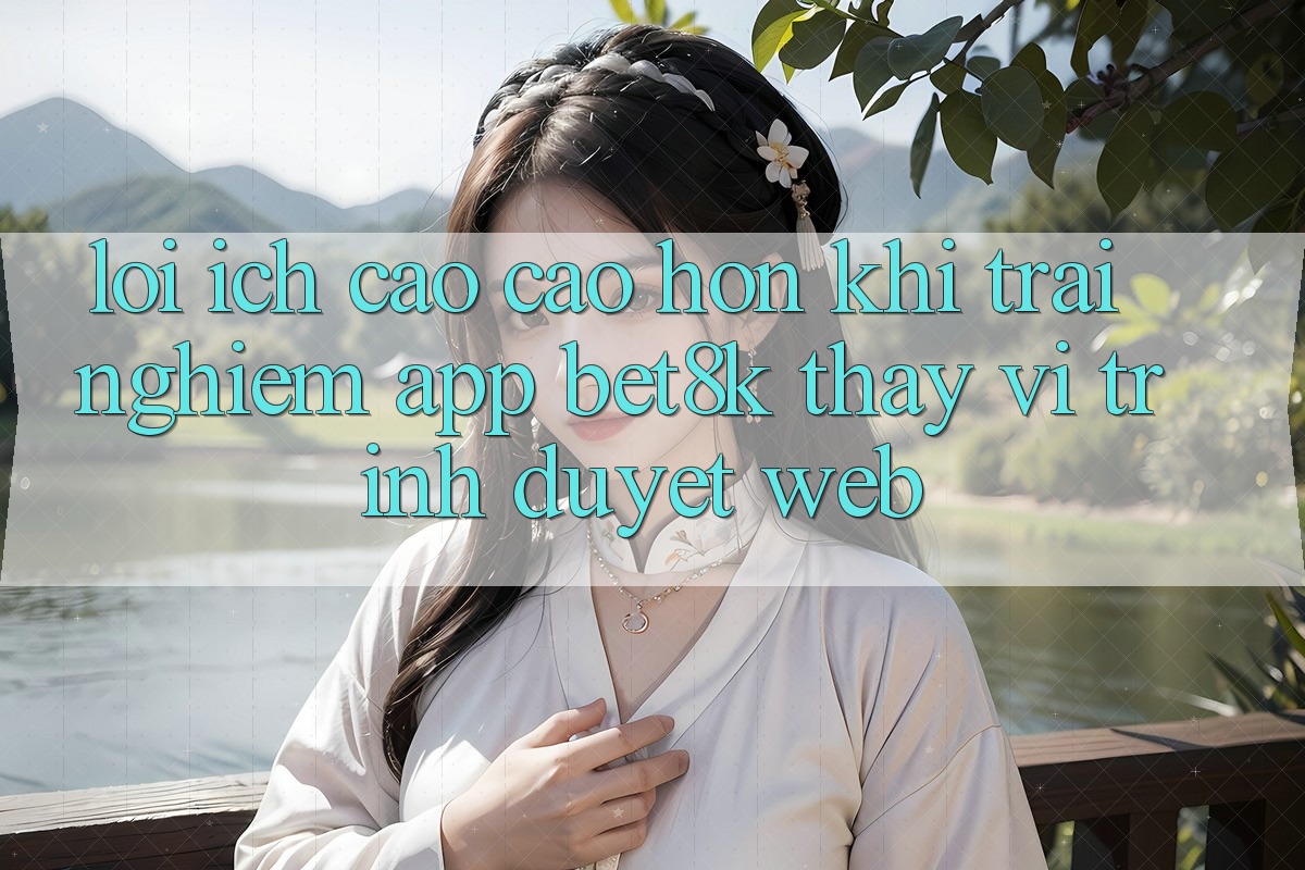 Lợi Ích Cao cao hơn Khi Trải nghiệm App Bet8k Thay Vì Trình Duyệt Web