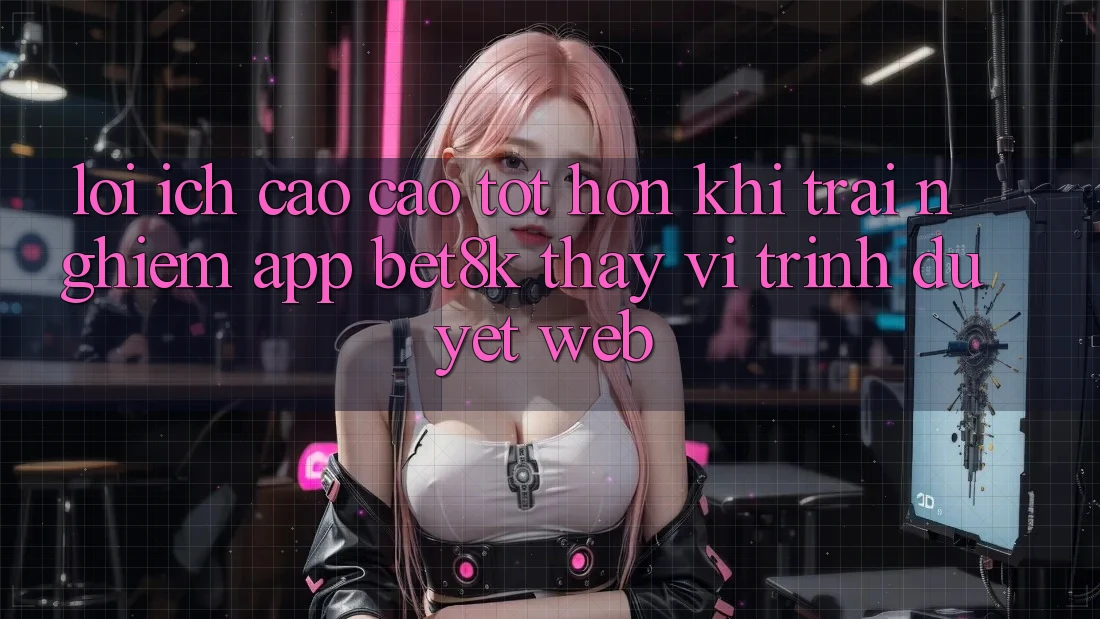 Lợi Ích Cao cao tốt hơn Khi Trải nghiệm App Bet8k Thay Vì Trình Duyệt Web Lợi Ích Cao cao tốt hơn Khi Trải nghiệm App Bet8k Thay Vì Trình Duyệt Web