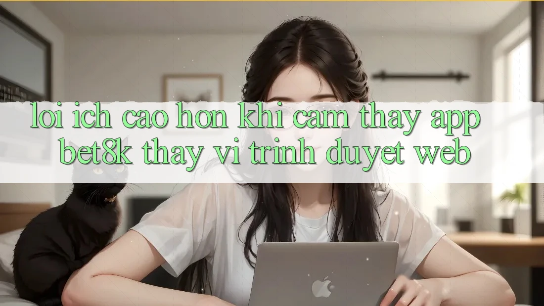Lợi Ích Cao hơn Khi Cảm thấy App Bet8k Thay Vì Trình Duyệt Web Lợi Ích Cao hơn Khi Cảm thấy App Bet8k Thay Vì Trình Duyệt Web