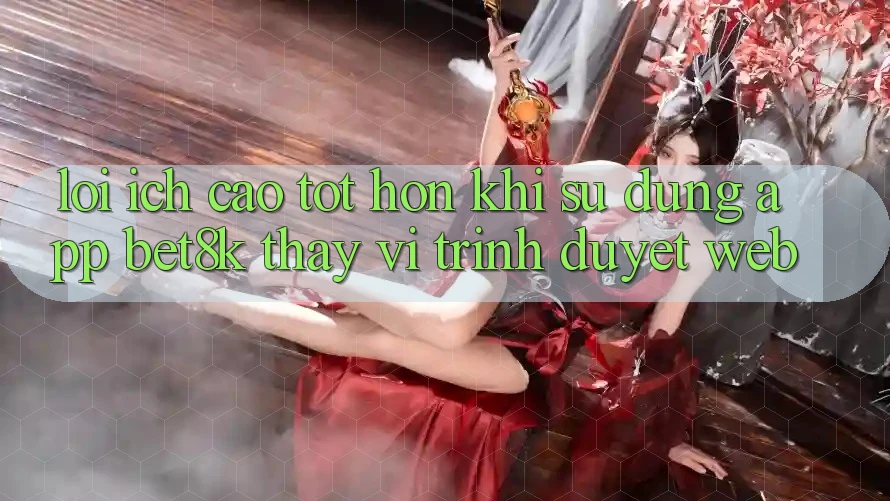 Lợi Ích Cao tốt hơn Khi Sử Dụng App Bet8k Thay Vì Trình Duyệt Web Lợi Ích Cao tốt hơn Khi Sử Dụng App Bet8k Thay Vì Trình Duyệt Web