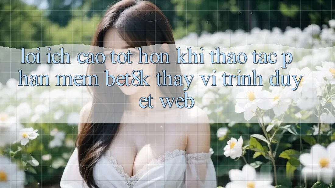 Lợi Ích Cao tốt hơn Khi Thao tác Phần mềm Bet8k Thay Vì Trình Duyệt Web