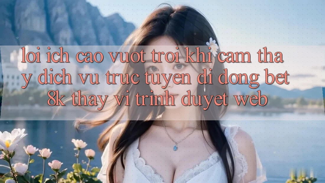 Lợi Ích Cao vượt trội Khi Cảm thấy Dịch vụ trực tuyến di động Bet8k Thay Vì Trình Duyệt Web Lợi Ích Cao vượt trội Khi Cảm thấy Dịch vụ trực tuyến di động Bet8k Thay Vì Trình Duyệt Web