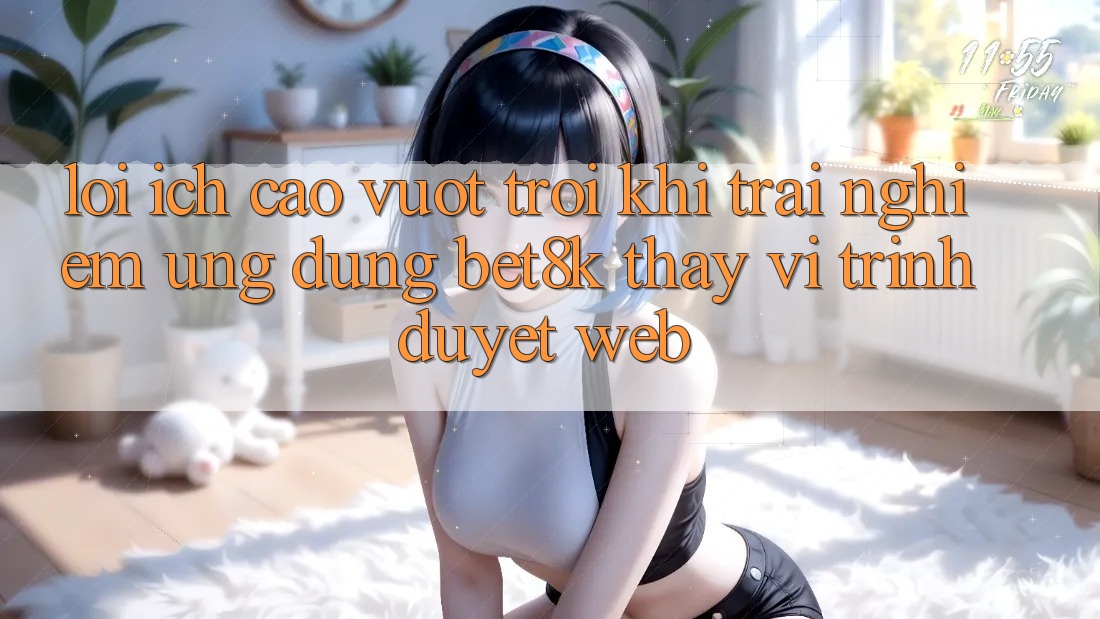 Lợi Ích Cao vượt trội Khi Trải nghiệm Ứng dụng Bet8k Thay Vì Trình Duyệt Web Lợi Ích Cao vượt trội Khi Trải nghiệm Ứng dụng Bet8k Thay Vì Trình Duyệt Web