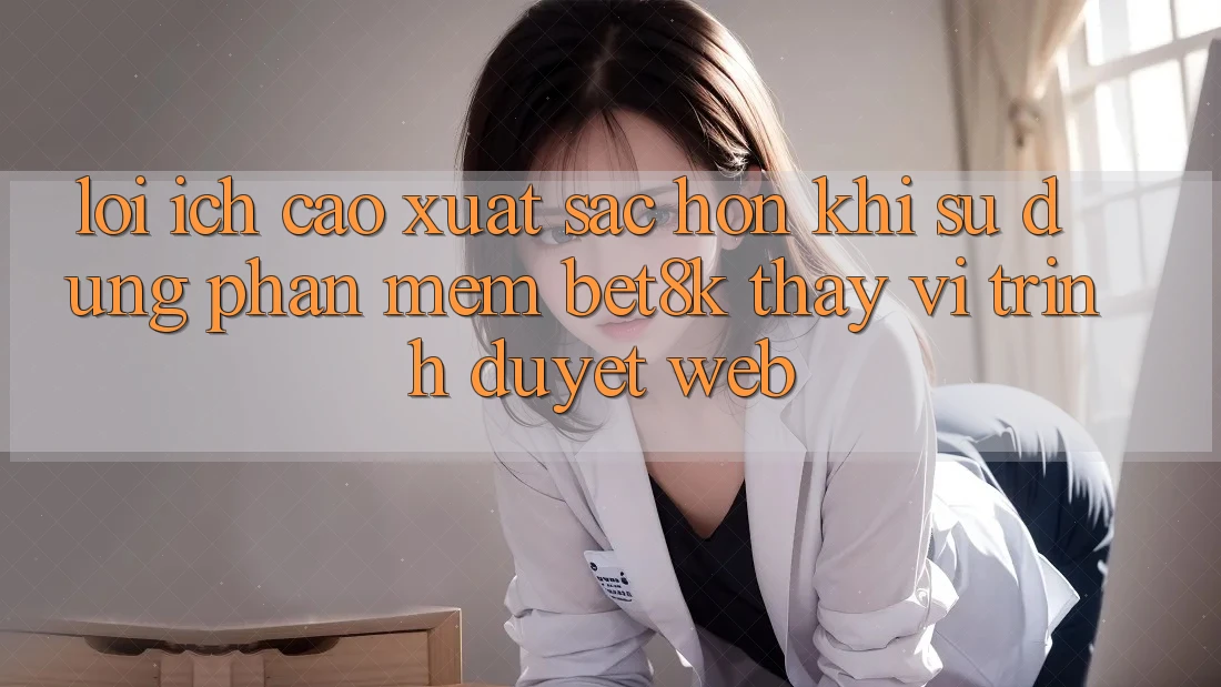 Lợi Ích Cao xuất sắc hơn Khi Sử Dụng Phần mềm Bet8k Thay Vì Trình Duyệt Web