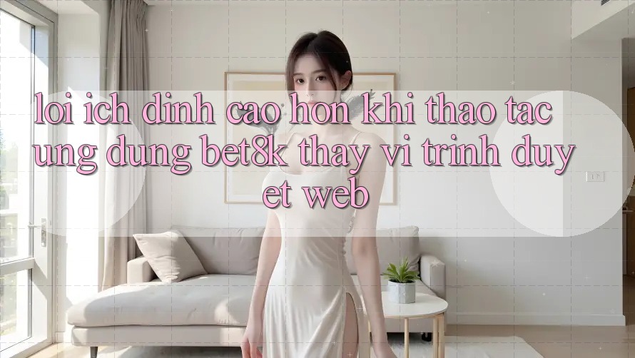 Lợi Ích Đỉnh cao hơn Khi Thao tác Ứng dụng Bet8k Thay Vì Trình Duyệt Web Lợi Ích Đỉnh cao hơn Khi Thao tác Ứng dụng Bet8k Thay Vì Trình Duyệt Web