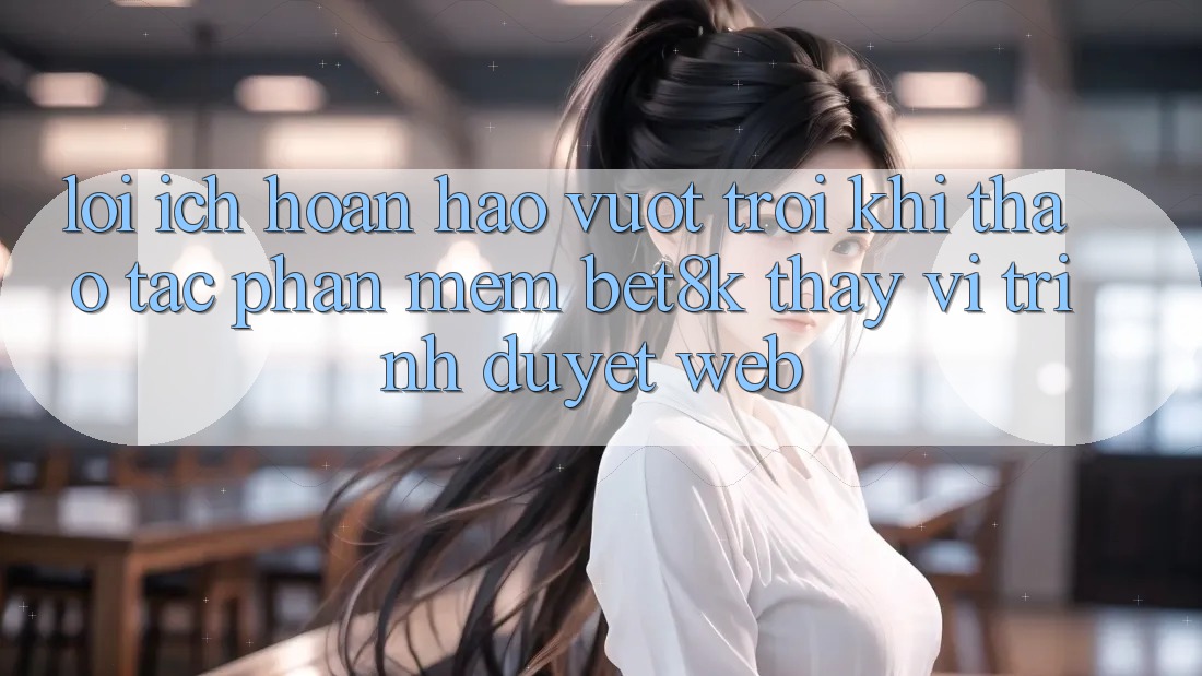 Lợi Ích Hoàn hảo vượt trội Khi Thao tác Phần mềm Bet8k Thay Vì Trình Duyệt Web