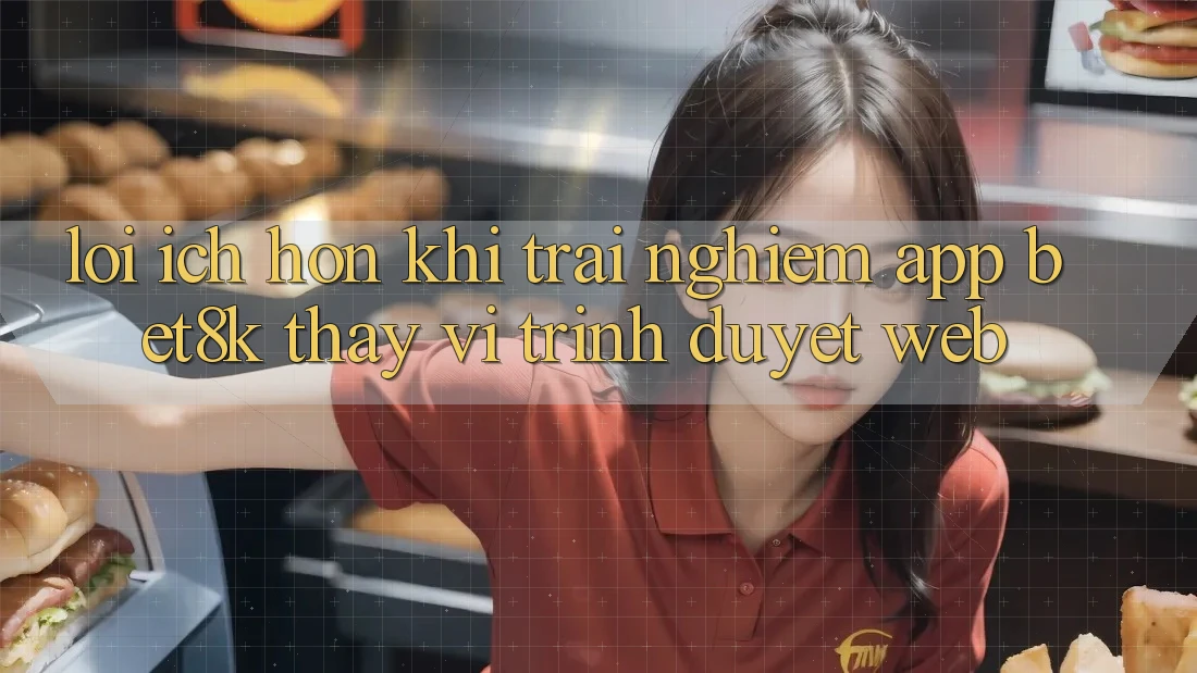 Lợi Ích Hơn Khi Trải nghiệm App Bet8k Thay Vì Trình Duyệt Web Lợi Ích Hơn Khi Trải nghiệm App Bet8k Thay Vì Trình Duyệt Web