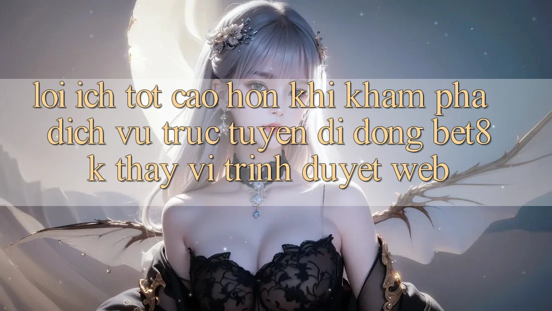 Lợi Ích Tốt cao hơn Khi Khám phá Dịch vụ trực tuyến di động Bet8k Thay Vì Trình Duyệt Web