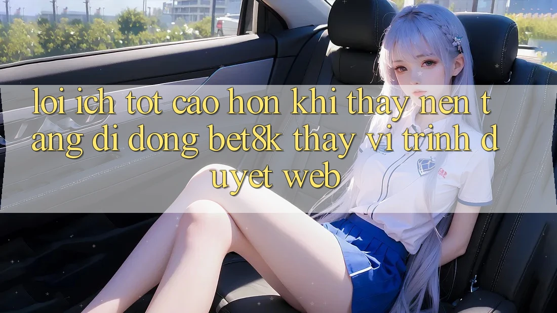 Lợi Ích Tốt cao hơn Khi Thấy Nền tảng di động Bet8k Thay Vì Trình Duyệt Web