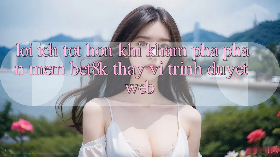 Lợi Ích Tốt hơn Khi Khám phá Phần mềm Bet8k Thay Vì Trình Duyệt Web Lợi Ích Tốt hơn Khi Khám phá Phần mềm Bet8k Thay Vì Trình Duyệt Web