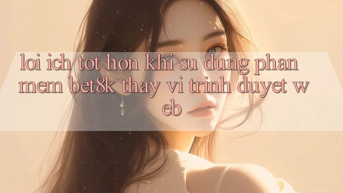 Lợi Ích Tốt hơn Khi Sử Dụng Phần mềm Bet8k Thay Vì Trình Duyệt Web Lợi Ích Tốt hơn Khi Sử Dụng Phần mềm Bet8k Thay Vì Trình Duyệt Web