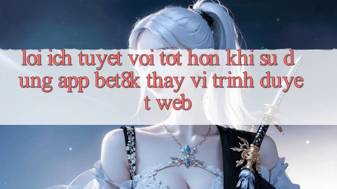 Lợi Ích Tuyệt vời tốt hơn Khi Sử Dụng App Bet8k Thay Vì Trình Duyệt Web Lợi Ích Tuyệt vời tốt hơn Khi Sử Dụng App Bet8k Thay Vì Trình Duyệt Web