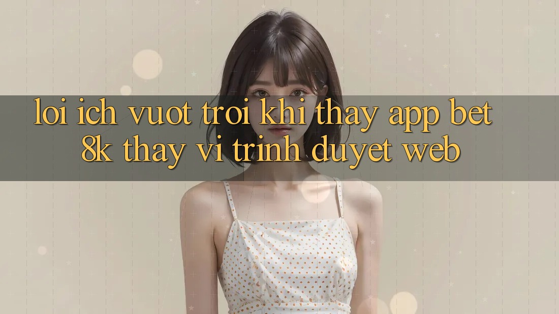Lợi Ích Vượt Trội Khi Thấy App Bet8k Thay Vì Trình Duyệt Web Lợi Ích Vượt Trội Khi Thấy App Bet8k Thay Vì Trình Duyệt Web