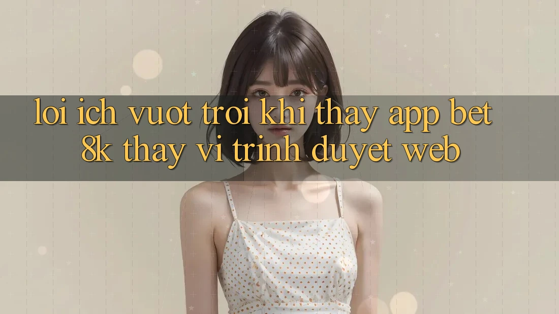 Lợi Ích Vượt Trội Khi Thấy App Bet8k Thay Vì Trình Duyệt Web Lợi Ích Vượt Trội Khi Thấy App Bet8k Thay Vì Trình Duyệt Web