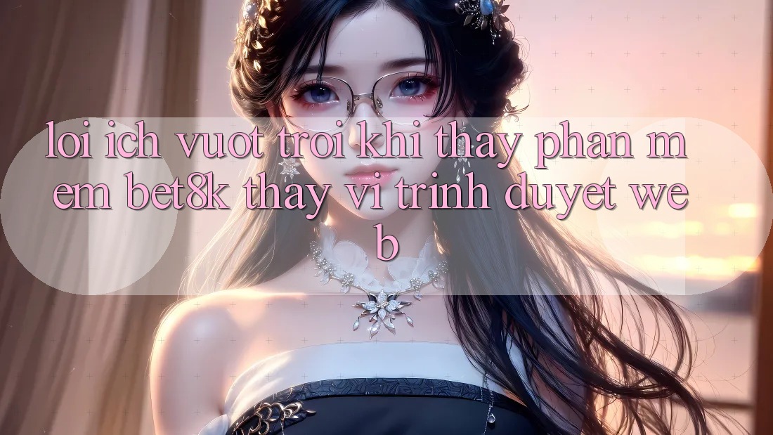 Lợi Ích Vượt trội Khi Thấy Phần mềm Bet8k Thay Vì Trình Duyệt Web Lợi Ích Vượt trội Khi Thấy Phần mềm Bet8k Thay Vì Trình Duyệt Web