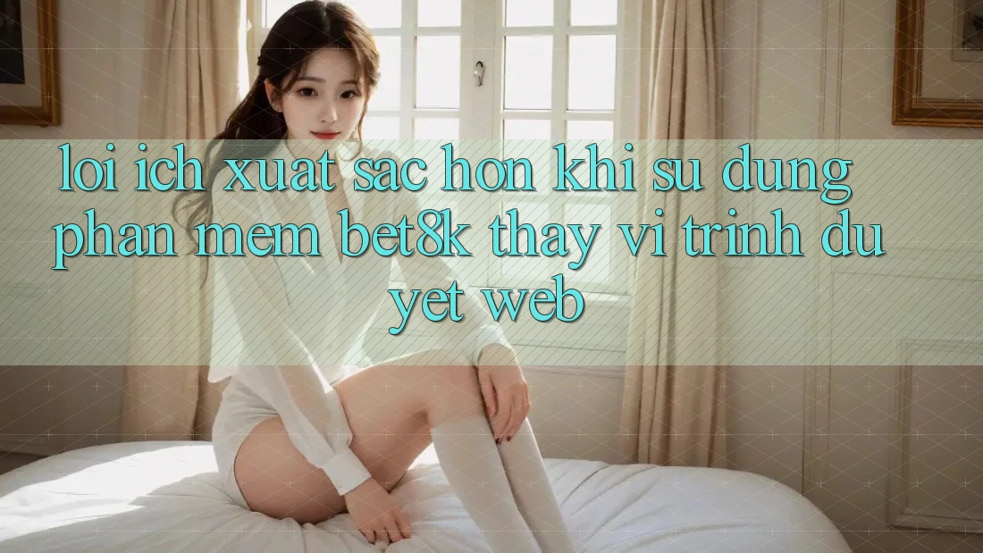 Lợi Ích Xuất sắc hơn Khi Sử Dụng Phần mềm Bet8k Thay Vì Trình Duyệt Web Lợi Ích Xuất sắc hơn Khi Sử Dụng Phần mềm Bet8k Thay Vì Trình Duyệt Web