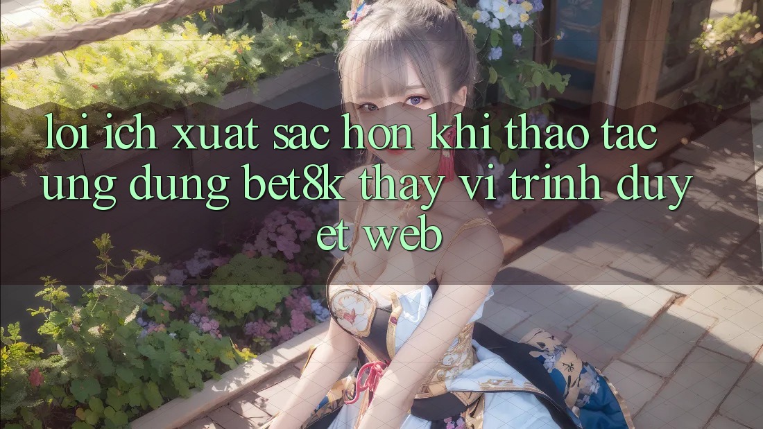 Lợi Ích Xuất sắc hơn Khi Thao tác Ứng dụng Bet8k Thay Vì Trình Duyệt Web Lợi Ích Xuất sắc hơn Khi Thao tác Ứng dụng Bet8k Thay Vì Trình Duyệt Web
