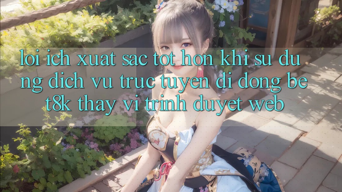 Lợi Ích Xuất sắc tốt hơn Khi Sử Dụng Dịch vụ trực tuyến di động Bet8k Thay Vì Trình Duyệt Web Lợi Ích Xuất sắc tốt hơn Khi Sử Dụng Dịch vụ trực tuyến di động Bet8k Thay Vì Trình Duyệt Web
