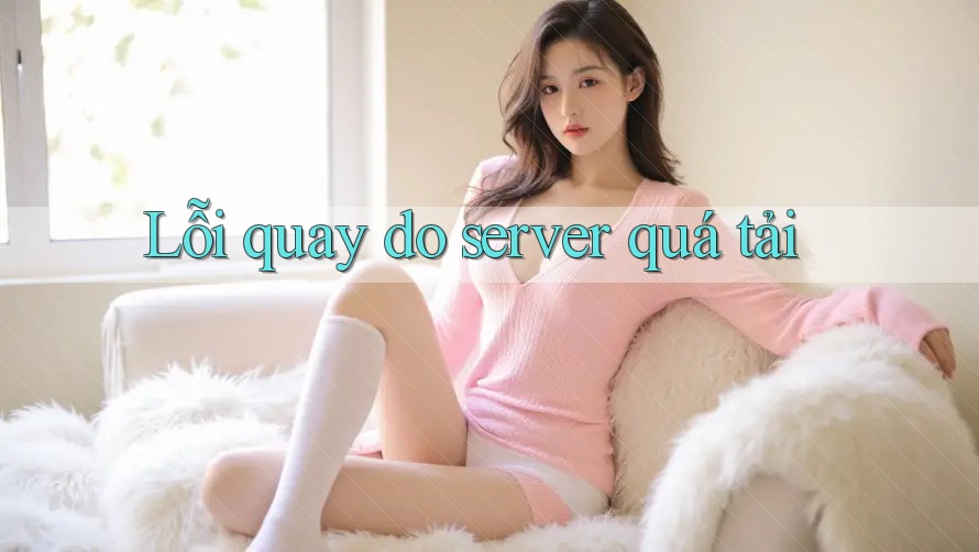 Lỗi quay do server quá tải Lỗi quay do server quá tải