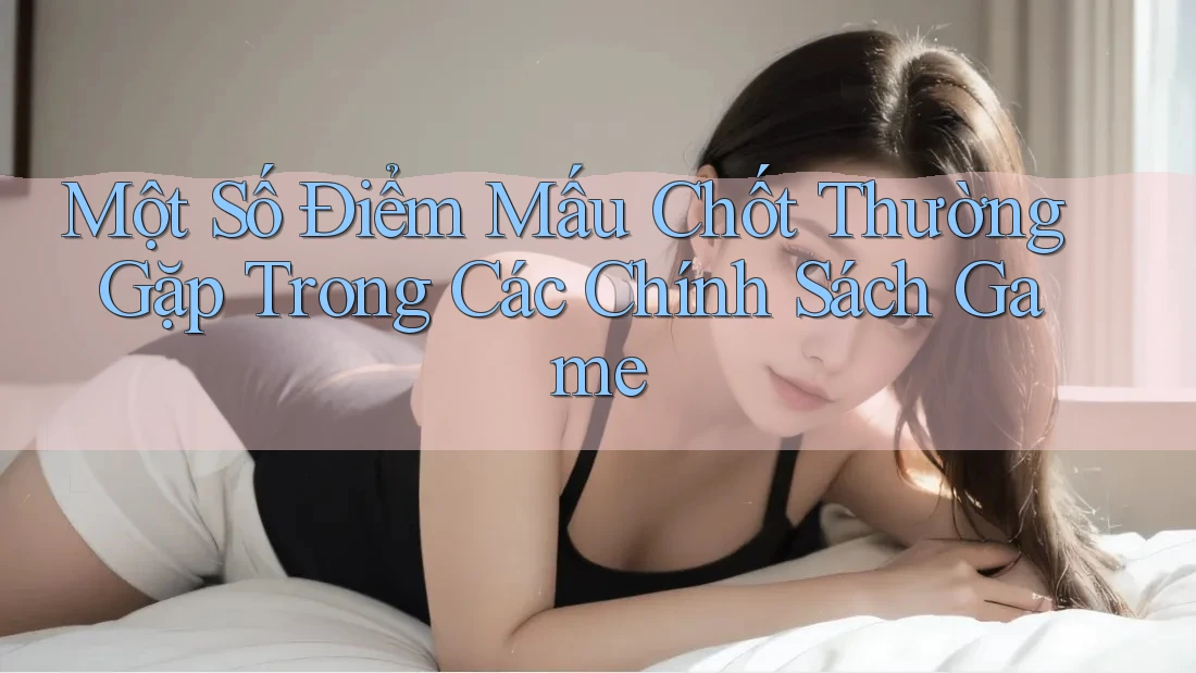 Một Số Điểm Mấu Chốt Thường Gặp Trong Các Chính Sách Game