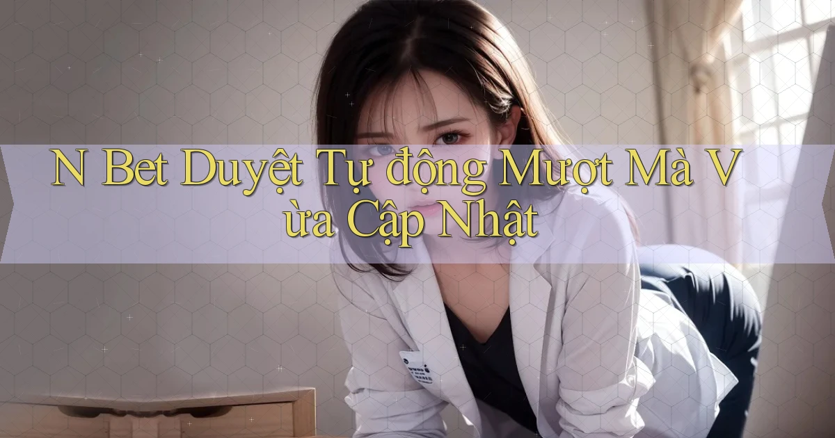 n bet duyệt tự động mượt mà vừa cập nhật