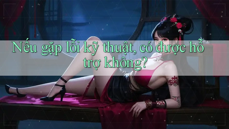 Nếu gặp lỗi kỹ thuật, có được hỗ trợ không? Nếu gặp lỗi kỹ thuật, có được hỗ trợ không?