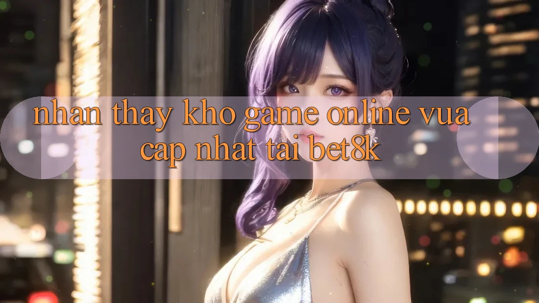 Nhận thấy Kho Game Online Vừa cập nhật Tại Bet8k