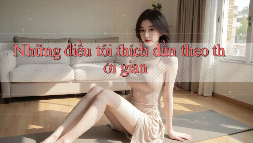 Những điều tôi thích dần theo thời gian Những điều tôi thích dần theo thời gian