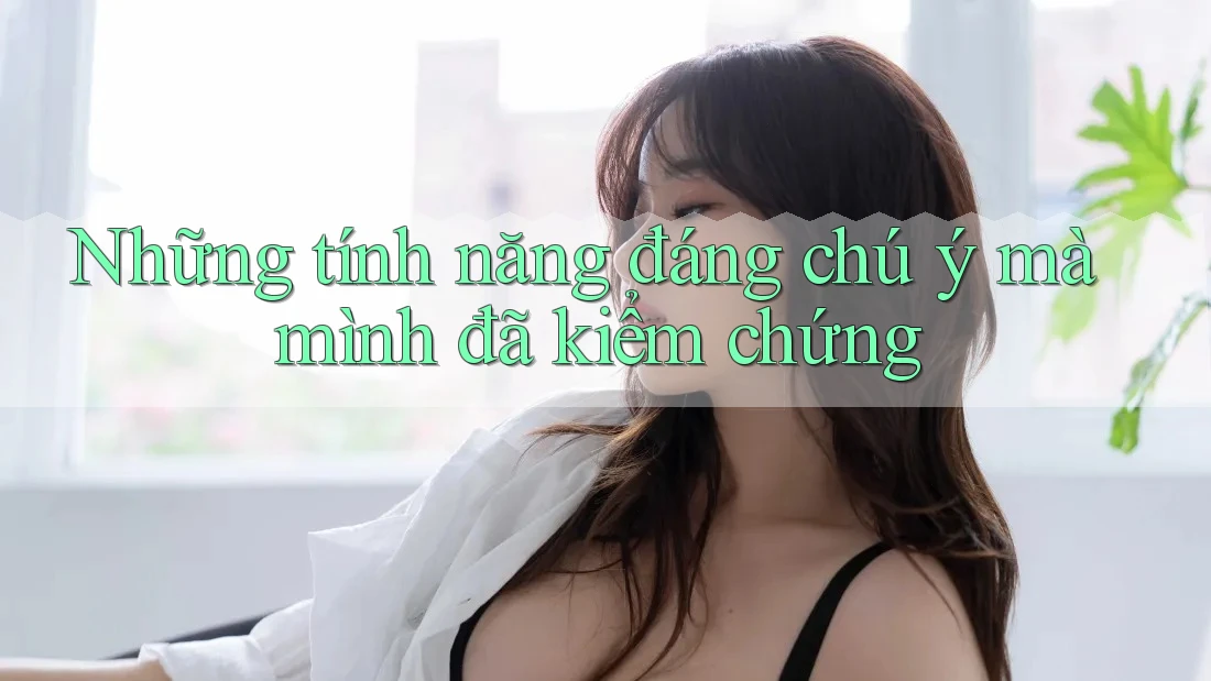 Những tính năng đáng chú ý mà mình đã kiểm chứng Những tính năng đáng chú ý mà mình đã kiểm chứng