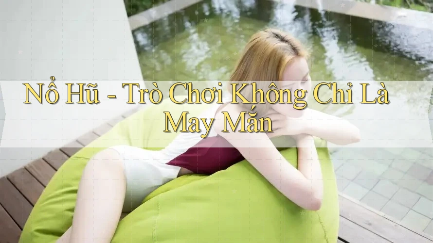 Nổ Hũ - Trò Chơi Không Chỉ Là May Mắn
