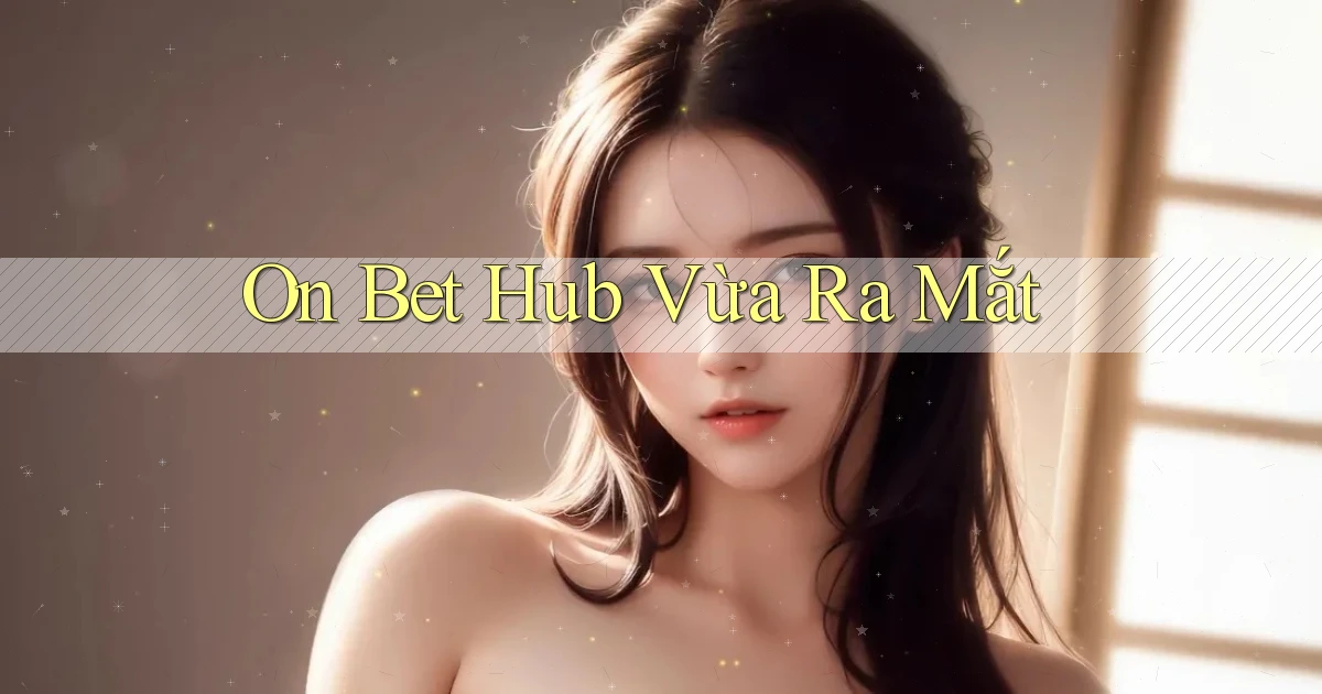 on bet hub vừa ra mắt