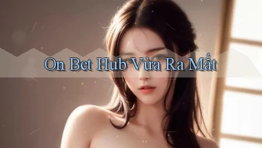 on bet hub vừa ra mắt