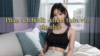 Phân tích bet8k   chính thức vừa cập nhật