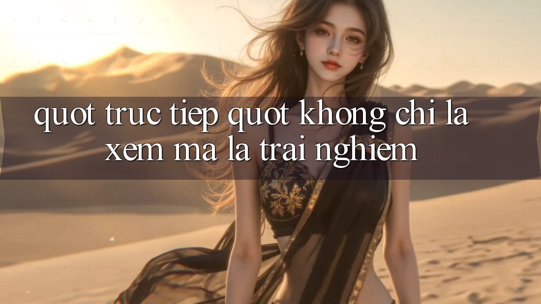 " Trực Tiếp" Không Chỉ Là Xem, Mà Là Trải Nghiệm " Trực Tiếp" Không Chỉ Là Xem, Mà Là Trải Nghiệm