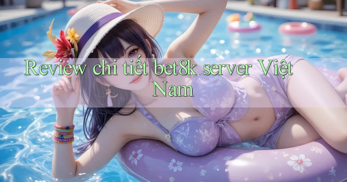 Review chi tiết bet8k server Việt Nam